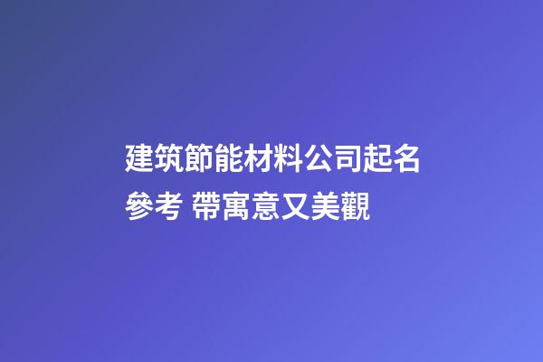 建筑節能材料公司起名參考 帶寓意又美觀-第1張-公司起名-玄機派